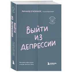 Эксмо Ричард О'Коннор "Выйти из депрессии. Как взять себя в руки и вновь захотеть жить"