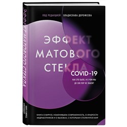 Эксмо Под редакцией Владислава Дорофеева "Эффект матового стекла. Книга о вирусе, изменившем современность, о храбрости медработников, и о вызовах, с которыми столкнулся мир"