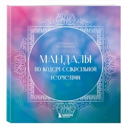 Эксмо Татьяна Потехина "Мандалы по кодам Сакральной Геометрии. Раскраска"