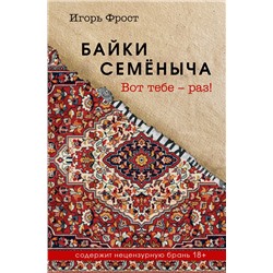 460570 Эксмо Игорь Фрост "Байки Семёныча. Вот тебе – раз!"