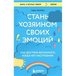 Эксмо Тибо Морисс "Стань хозяином своих эмоций. Как достичь желаемого, когда нет настроения"
