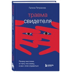 Эксмо Галина Петракова "Травма свидетеля. Почему мне плохо от того, что я вижу и как с этим справиться"