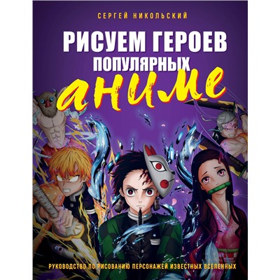 Эксмо Сергей Никольский "Рисуем героев популярных аниме. Руководство по рисованию персонажей известных вселенных"