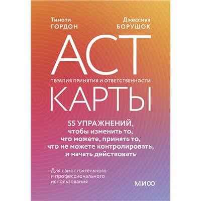 Эксмо Тимоти Гордон, Джессика Борушок "ACT-карты. 55 упражнений, чтобы изменить то, что можете, принять то, что не можете контролировать, и начать действовать"