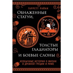 Эксмо Гарретт Райан "Обнаженные статуи, толстые гладиаторы и боевые слоны. Необычные истории о жизни в Древней Греции и Риме. Издание с закрашенным обрезом и вырубкой"