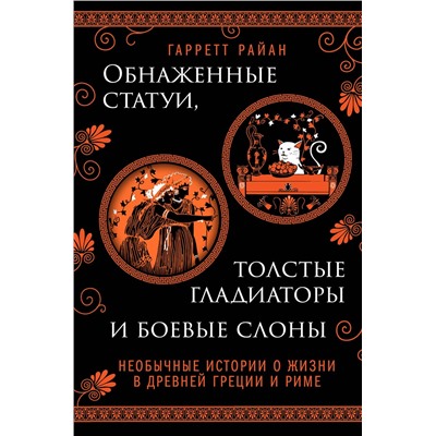 Эксмо Гарретт Райан "Обнаженные статуи, толстые гладиаторы и боевые слоны. Необычные истории о жизни в Древней Греции и Риме. Издание с закрашенным обрезом и вырубкой"