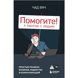 Эксмо Чад Вич "Помогите! Я работаю с людьми. Простые правила влияния, лидерства и коммуникаций"