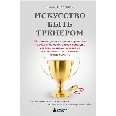 Эксмо Джон О'Салливан "Искусство быть тренером. Методики лучших мировых тренеров по созданию чемпионской команды. Секреты мотивации, которые вдохновляют спортсменов всегда быть №1"