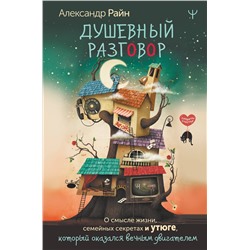 АСТ Александр Райн "Душевный разговор. О смысле жизни, семейных секретах и утюге, который оказался вечным двигателем"