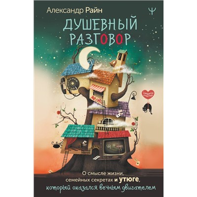 АСТ Александр Райн "Душевный разговор. О смысле жизни, семейных секретах и утюге, который оказался вечным двигателем"