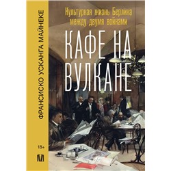 АСТ Франсиско Усканга Майнеке "Кафе на вулкане. Культурная жизнь Берлина между двумя войнами"