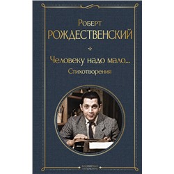 Эксмо Роберт Рождественский "Человеку надо мало... Стихотворения"