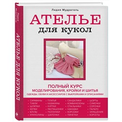 Эксмо Лидия Мудрагель "Ателье для кукол. Полный курс моделирования, кройки и шитья одежды, обуви и аксессуаров с выкройками и описаниями (новое оформление)"