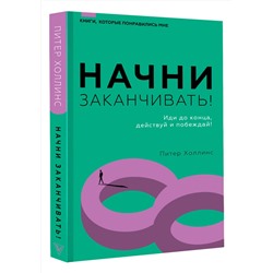 АСТ Питер Холлинс "Начни заканчивать! Иди до конца, действуй и побеждай!"