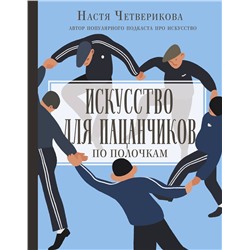 АСТ Анастасия Четверикова "Искусство для пацанчиков. По полочкам"