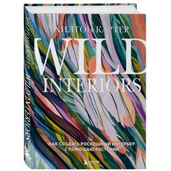 Эксмо Хилтон Картер "Wild Interiors. Как создать роскошный интерьер с помощью растений"