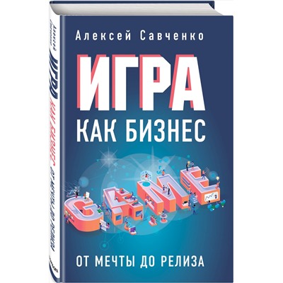 Эксмо Алексей Савченко "Игра как бизнес. От мечты до релиза"
