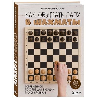 Эксмо Александр Гросман "Как обыграть папу в шахматы, 3-е изд."