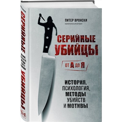 Эксмо Питер Вронски "Серийные убийцы от А до Я. История, психология, методы убийств и мотивы"