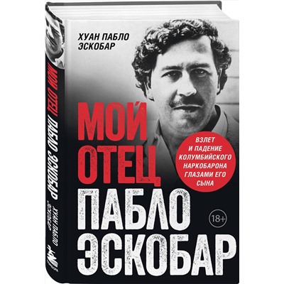 Эксмо Хуан Пабло Эскобар "Мой отец Пабло Эскобар. Взлет и падение колумбийского наркобарона глазами его сына"