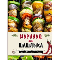 Эксмо "Маринад для шашлыка. Классические рецепты и оригинальные прочтения маринадов к мясу, рыбе и овощам"