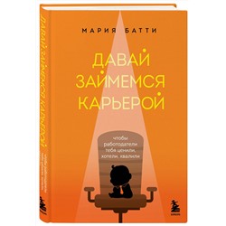 Эксмо Мария Батти "Давай займемся карьерой. Чтобы работодатели тебя ценили, хотели, хвалили"