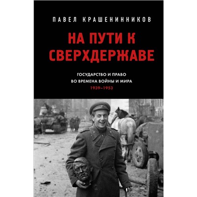Эксмо Крашенинников П.В. "На пути к сверхдержаве. Государство и право во времена войны и мира (1939-1953)"