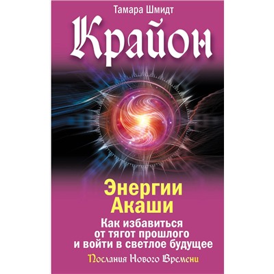АСТ Тамара Шмидт "Крайон. Энергии Акаши. Как избавиться от тягот прошлого и войти в светлое будущее"