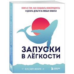 Эксмо Оля Сабылинская "Запуски в лёгкости. Книга о том, как создавать инфопродукты и делать деньги на любых охватах"