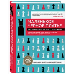 Эксмо Таня Уилан "Маленькое черное платье. 200 красивых моделей на все случаи жизни. Универсальный конструктор платьев для новичков и профессионалов"