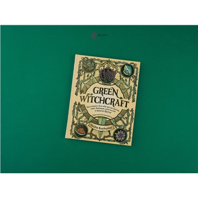 Эксмо Пейдж Вандербек "Green Witchcraft. Как открыть для себя магию цветов, трав, деревьев, кристаллов и многое другое. Практическое руководство"