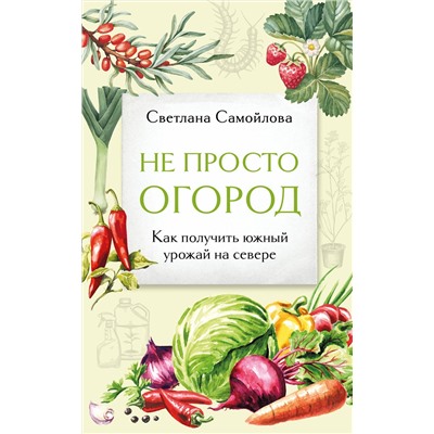 Эксмо Светлана Самойлова "Не просто огород. Как получить южный урожай на севере (новое оформление)"