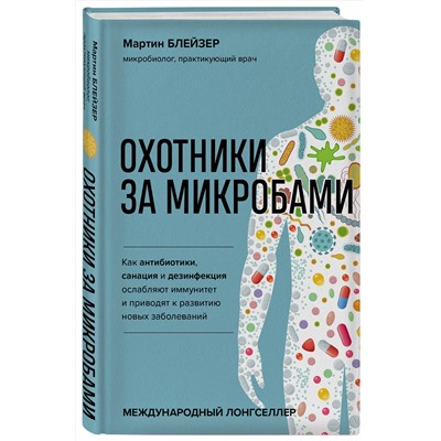 Эксмо Мартин Блейзер "Охотники за микробами. Как антибиотики, санация и дезинфекция ослабляют иммунитет и приводят к развитию новых заболеваний"