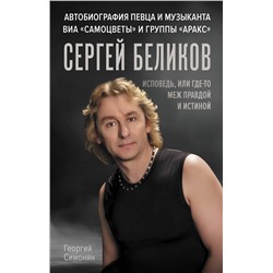 АСТ Георгий Симонян "Сергей Беликов. Исповедь, или где-то меж Правдой и Истиной. Автобиография певца и музыканта ВИА "Самоцветы" и группы "Аракс""