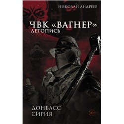 488433 АСТ Николай Андреев "ЧВК «Вагнер». Летопись: Донбасс. Сирия"