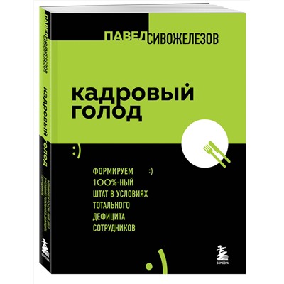 Эксмо Павел Сивожелезов "Кадровый голод. Формируем 100% штат в условиях тотального дефицита сотрудников"
