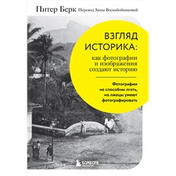 Эксмо Питер Берк "Взгляд историка: как фотографии и изображения создают историю"