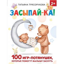 АСТ Трясорукова Т.П. "Засыпай-ка! 100 игр-потянушек, которые помогут малышу заснуть"