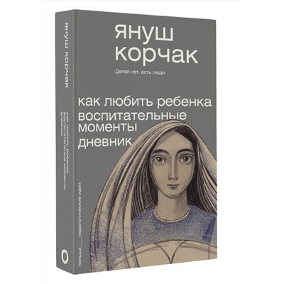 АСТ Януш Корчак "Как любить ребёнка. Воспитательные моменты. Дневник"