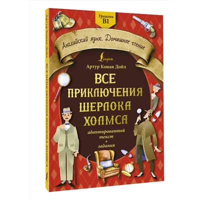 АСТ Артур Конан Дойл "Все приключения Шерлока Холмса: адаптированный текст + задания. Уровень B1"