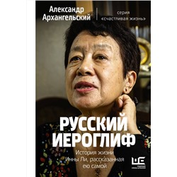 АСТ Александр Архангельский "Русский иероглиф. История жизни Инны Ли, рассказанная ею самой"