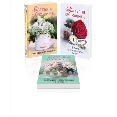 Эксмо Татьяна Алюшина "Комплект из 3 книг: Неправильная невеста + В огне аргентинского танго + Дом, где исполняются мечты"