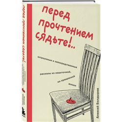 Эксмо Алексей Болдырев "Перед прочтением сядьте!.. Остроумные и непосредственные рассказы из нешуточной, но прекрасной жизни"