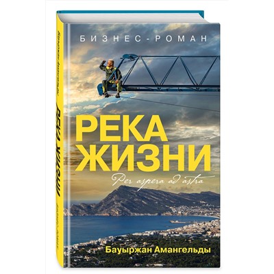 Эксмо Бауыржан Амангельды "Река жизни. Бизнес-роман"