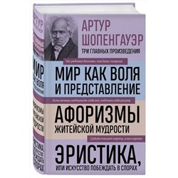 Эксмо Артур Шопенгауэр "Артур Шопенгауэр. Мир как воля и представление. Афоризмы житейской мудрости. Эристика, или Искусство побеждать в спорах (новое оформление)"