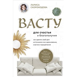 Эксмо Лариса Скороходова "Васту для счастья и благополучия. Как сделать свой дом источником сил, вдохновения, счастья и процветания"