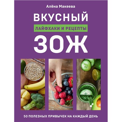 Эксмо Алёна Макеева "Вкусный ЗОЖ. 50 полезных привычек на каждый день. Лайфхаки и рецепты"