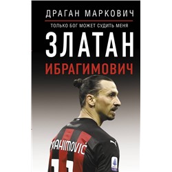АСТ Драган Маркович "Златан Ибрагимович. Только бог может судить меня"