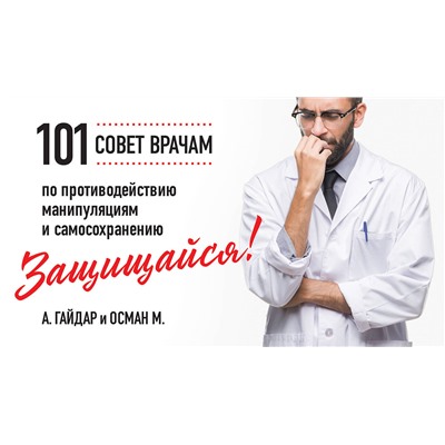 Эксмо А. Гайдар, М. Осман "Защищайся! 101 совет врачам по противодействию манипуляциям и самосохранению"