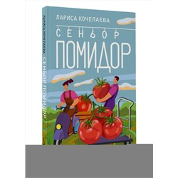 АСТ Лариса Кочелаева "Сеньор Помидор. Выращиваем, ухаживаем и едим"